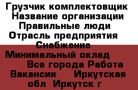 Грузчик-комплектовщик › Название организации ­ Правильные люди › Отрасль предприятия ­ Снабжение › Минимальный оклад ­ 24 000 - Все города Работа » Вакансии   . Иркутская обл.,Иркутск г.